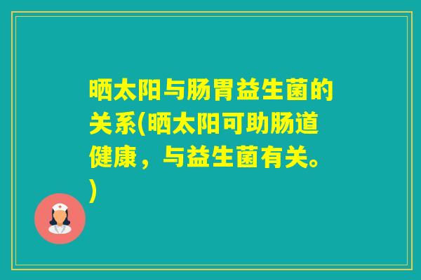 晒太阳与肠胃益生菌的关系(晒太阳可助肠道健康，与益生菌有关。)