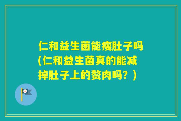 仁和益生菌能瘦肚子吗(仁和益生菌真的能减掉肚子上的赘肉吗？)