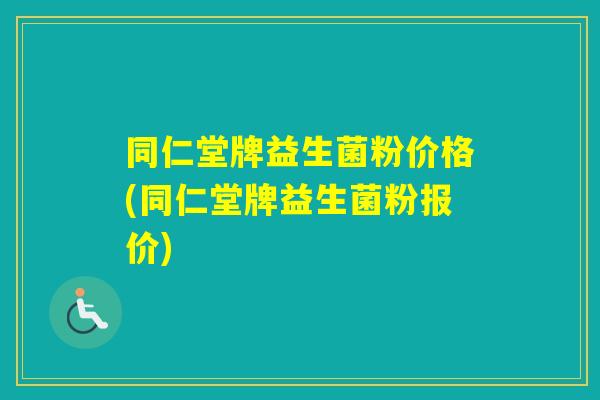 同仁堂牌益生菌粉价格(同仁堂牌益生菌粉报价) 同仁堂牌益生菌粉价格(同仁堂牌益生菌粉报价)