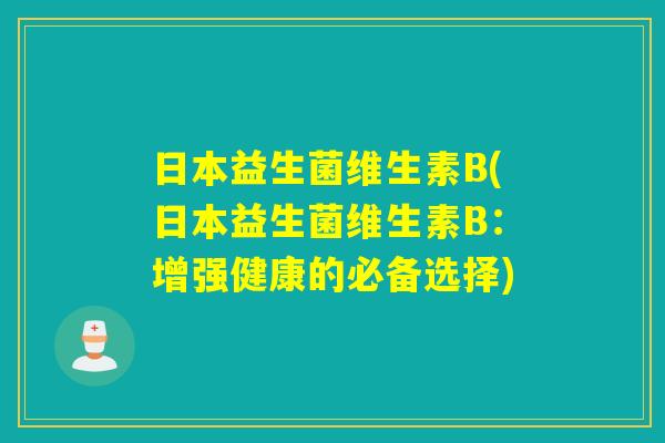 日本益生菌维生素B(日本益生菌维生素B：增强健康的必备选择)