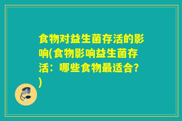 食物对益生菌存活的影响(食物影响益生菌存活：哪些食物适合？)