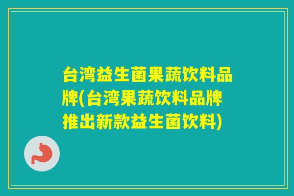 台湾益生菌果蔬饮料品牌(台湾果蔬饮料品牌推出新款益生菌饮料) 台湾益生菌果蔬饮料品牌(台湾果蔬饮料品牌推出新款益生菌饮料)