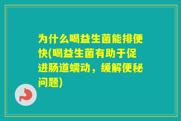 为什么喝益生菌能排便快(喝益生菌有助于促进肠道蠕动，缓解问题)