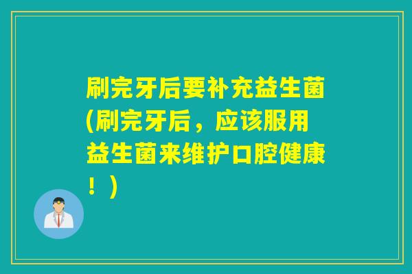 刷完牙后要补充益生菌(刷完牙后，应该服用益生菌来维护口腔健康！)