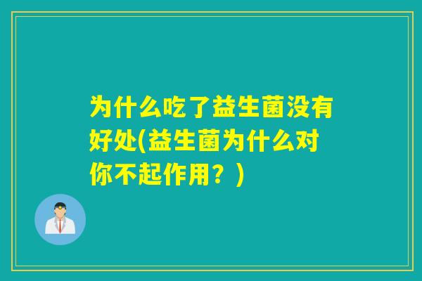 为什么吃了益生菌没有好处(益生菌为什么对你不起作用？)