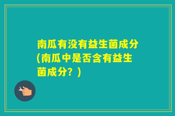 南瓜有没有益生菌成分(南瓜中是否含有益生菌成分？)