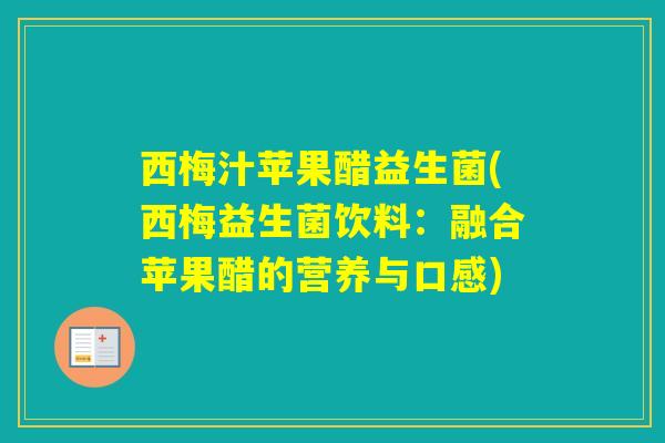 西梅汁苹果醋益生菌(西梅益生菌饮料：融合苹果醋的营养与口感)
