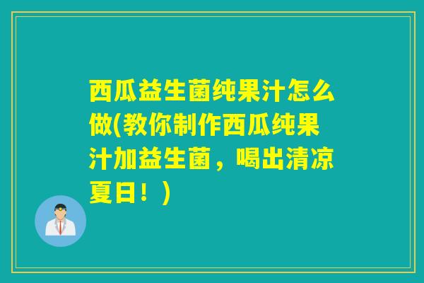 西瓜益生菌纯果汁怎么做(教你制作西瓜纯果汁加益生菌，喝出清凉夏日！)