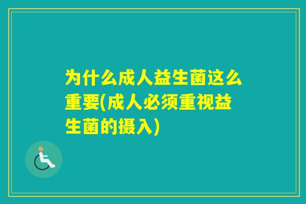 为什么成人益生菌这么重要(成人必须重视益生菌的摄入) 为什么成人益生菌这么重要(成人必须重视益生菌的摄入)