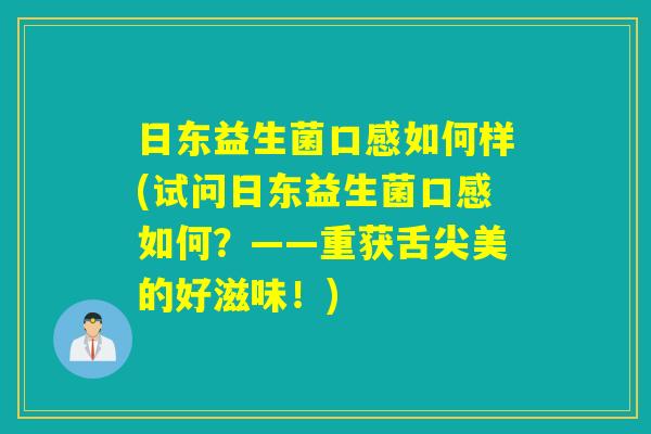 日东益生菌口感如何样(试问日东益生菌口感如何?——重获舌尖美的好滋味!) 日东益生菌口感如何样(试问日东益生菌口感如何?——重获舌尖美的好滋味!)