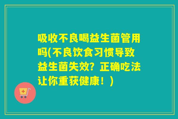 吸收不良喝益生菌管用吗(不良饮食习惯导致益生菌失效?正确吃法让你重获健康!) 吸收不良喝益生菌管用吗(不良饮食习惯导致益生菌失效?正确吃法让你重获健康!)