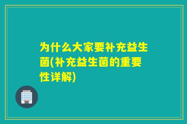 为什么大家要补充益生菌(补充益生菌的重要性详解)