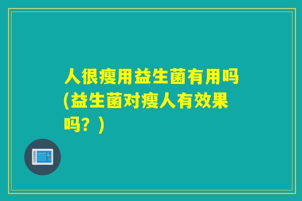 人很瘦用益生菌有用吗(益生菌对瘦人有效果吗？)