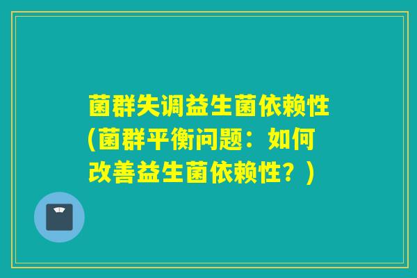 菌群失调益生菌依赖性(菌群平衡问题：如何改善益生菌依赖性？)