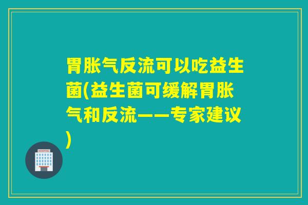 胃反流可以吃益生菌(益生菌可缓解胃和反流——专家建议)