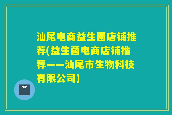 汕尾电商益生菌店铺推荐(益生菌电商店铺推荐——汕尾市生物科技有限公司)