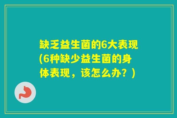 缺乏益生菌的6大表现(6种缺少益生菌的身体表现，该怎么办？)