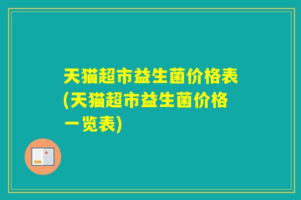 天猫超市益生菌价格表(天猫超市益生菌价格一览表) 天猫超市益生菌价格表(天猫超市益生菌价格一览表)