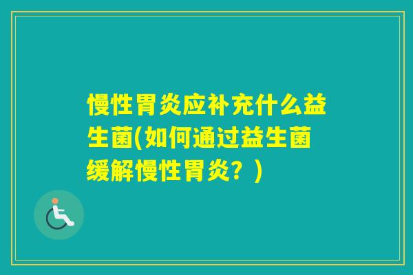 慢性应补充什么益生菌(如何通过益生菌缓解慢性？)
