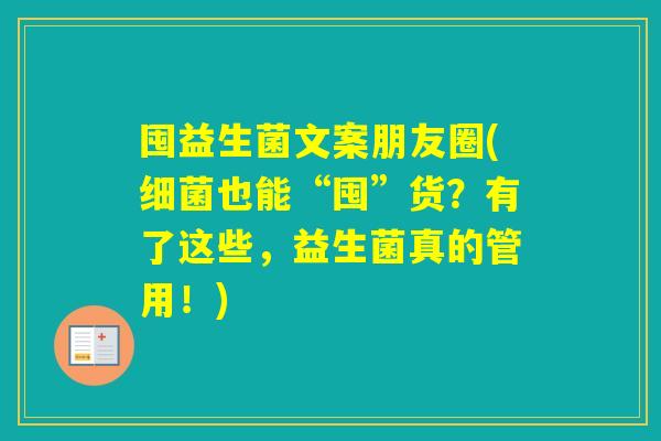 囤益生菌文案朋友圈(也能“囤”货？有了这些，益生菌真的管用！)