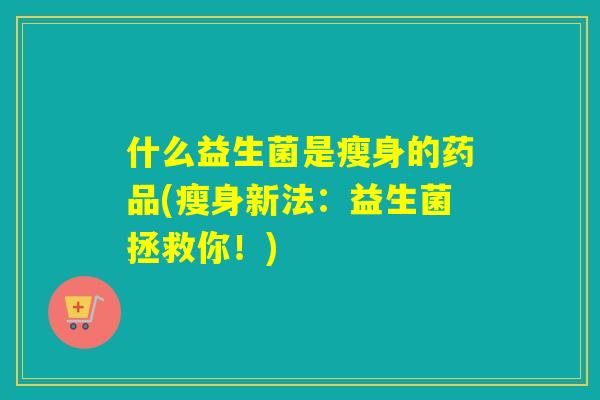 什么益生菌是瘦身的药品(瘦身新法：益生菌拯救你！)