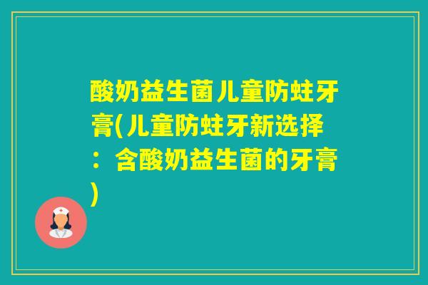 酸奶益生菌儿童防蛀牙膏(儿童防蛀牙新选择：含酸奶益生菌的牙膏)