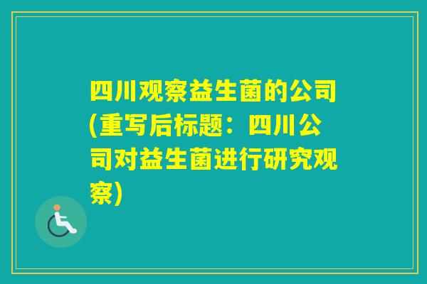 四川观察益生菌的公司(重写后标题：四川公司对益生菌进行研究观察)
