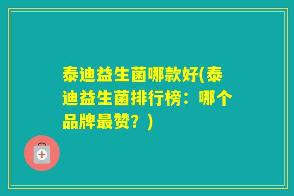 泰迪益生菌哪款好(泰迪益生菌排行榜：哪个品牌赞？)