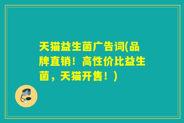 天猫益生菌广告词(品牌直销！高性价比益生菌，天猫开售！)