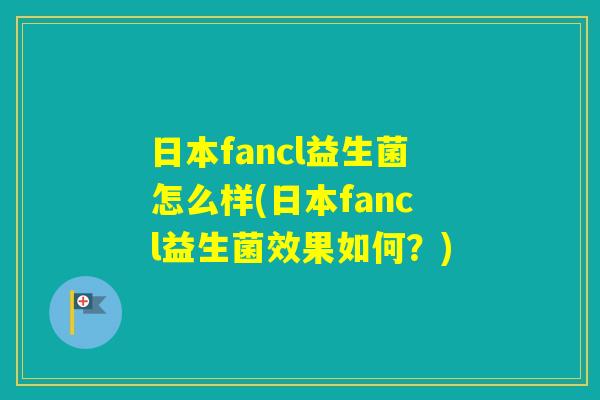 日本fancl益生菌怎么样(日本fancl益生菌效果如何?) 日本fancl益生菌怎么样(日本fancl益生菌效果如何?)