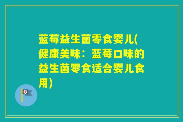 蓝莓益生菌零食婴儿(健康美味:蓝莓口味的益生菌零食适合婴儿食用) 蓝莓益生菌零食婴儿(健康美味:蓝莓口味的益生菌零食适合婴儿食用)