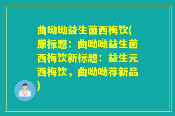 曲呦呦益生菌西梅饮(原标题:曲呦呦益生菌西梅饮新标题:益生元西梅饮,曲呦呦荐新品) 曲呦呦益生菌西梅饮(原标题:曲呦呦益生菌西梅饮新标题:益生元西梅饮,曲呦呦荐新品)
