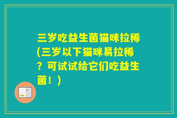 三岁吃益生菌猫咪拉稀(三岁以下猫咪易拉稀？可试试给它们吃益生菌！)
