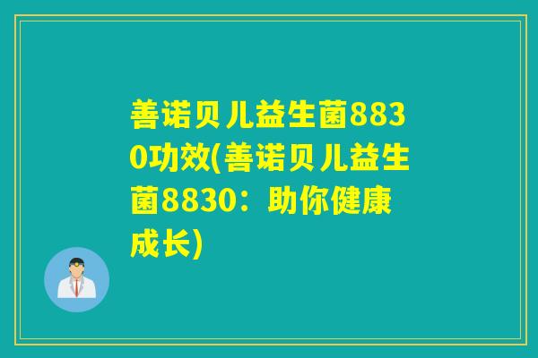善诺贝儿益生菌8830功效(善诺贝儿益生菌8830:助你健康成长) 善诺贝儿益生菌8830功效(善诺贝儿益生菌8830:助你健康成长)