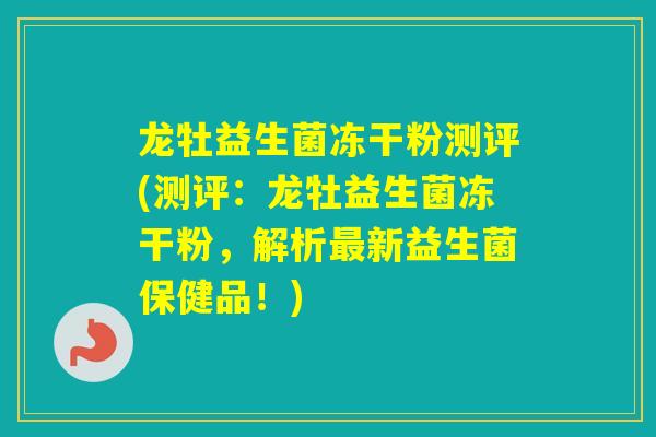 龙牡益生菌冻干粉测评(测评：龙牡益生菌冻干粉，解析新益生菌保健品！)
