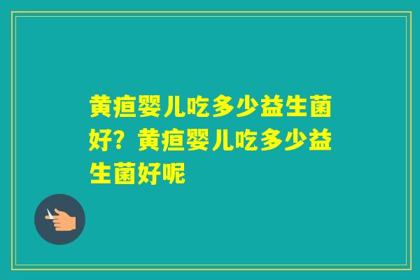 黄疸婴儿吃多少益生菌好?黄疸婴儿吃多少益生菌好呢 黄疸婴儿吃多少益生菌好?黄疸婴儿吃多少益生菌好呢