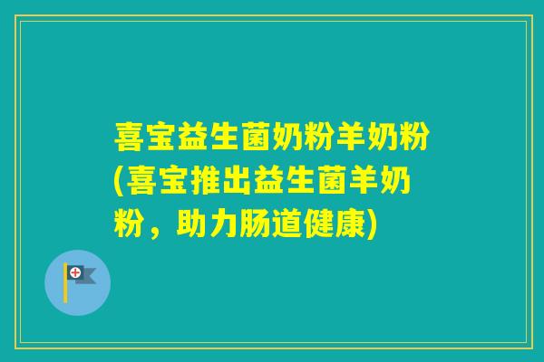 喜宝益生菌奶粉羊奶粉(喜宝推出益生菌羊奶粉,助力肠道健康) 喜宝益生菌奶粉羊奶粉(喜宝推出益生菌羊奶粉,助力肠道健康)