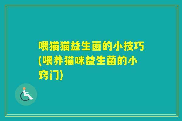喂猫猫益生菌的小技巧(喂养猫咪益生菌的小窍门) 喂猫猫益生菌的小技巧(喂养猫咪益生菌的小窍门)