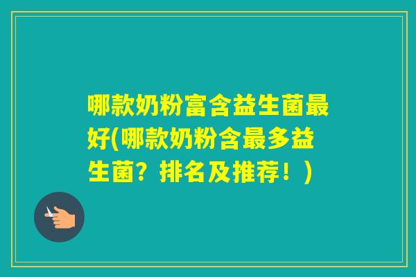 哪款奶粉富含益生菌好(哪款奶粉含多益生菌?排名及推荐!) 哪款奶粉富含益生菌好(哪款奶粉含多益生菌?排名及推荐!)