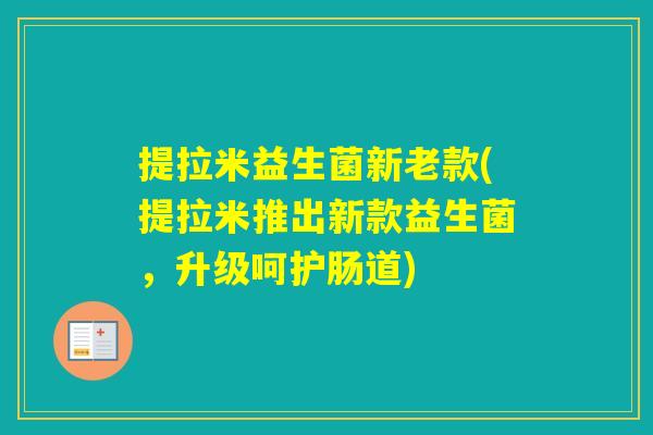 提拉米益生菌新老款(提拉米推出新款益生菌,升级呵护肠道) 提拉米益生菌新老款(提拉米推出新款益生菌,升级呵护肠道)