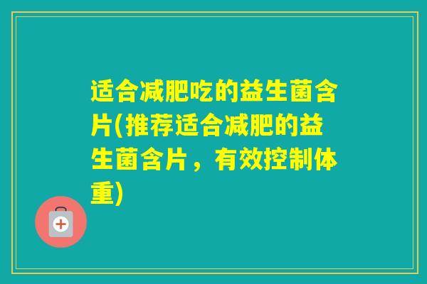 适合吃的益生菌含片(推荐适合的益生菌含片，有效控制体重)