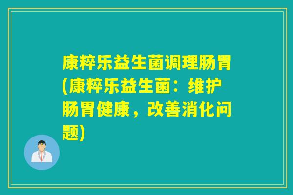 康粹乐益生菌调理肠胃(康粹乐益生菌:维护肠胃健康,改善消化问题) 康粹乐益生菌调理肠胃(康粹乐益生菌:维护肠胃健康,改善消化问题)