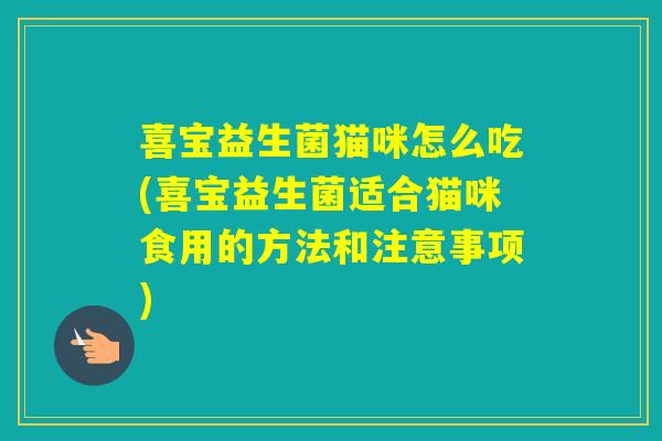 喜宝益生菌猫咪怎么吃(喜宝益生菌适合猫咪食用的方法和注意事项) 喜宝益生菌猫咪怎么吃(喜宝益生菌适合猫咪食用的方法和注意事项)