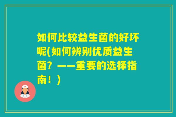 如何比较益生菌的好坏呢(如何辨别优质益生菌？——重要的选择指南！)
