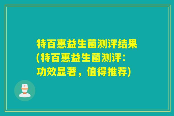 特百惠益生菌测评结果(特百惠益生菌测评:功效显著,值得推荐) 特百惠益生菌测评结果(特百惠益生菌测评:功效显著,值得推荐)