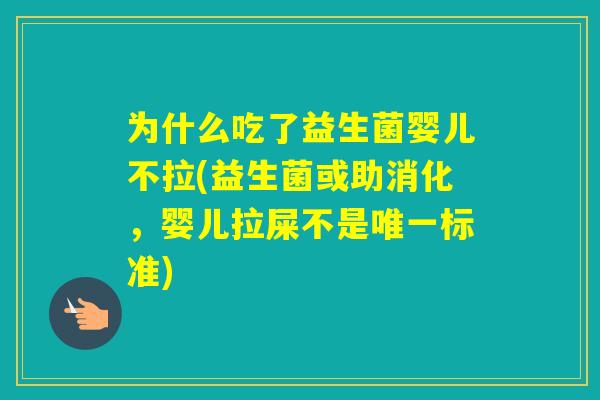 为什么吃了益生菌婴儿不拉(益生菌或助消化，婴儿拉屎不是标准)