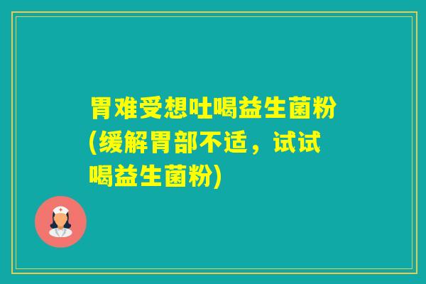胃难受想吐喝益生菌粉(缓解胃部不适，试试喝益生菌粉)