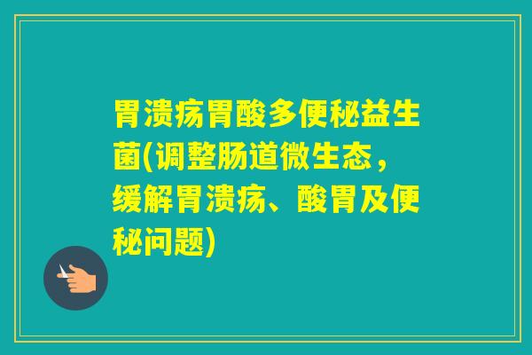 胃酸多益生菌(调整肠道微生态,缓解、酸胃及问题) 胃酸多益生菌(调整肠道微生态,缓解、酸胃及问题)