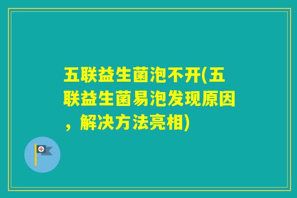 五联益生菌泡不开(五联益生菌易泡发现原因,解决方法亮相) 五联益生菌泡不开(五联益生菌易泡发现原因,解决方法亮相)