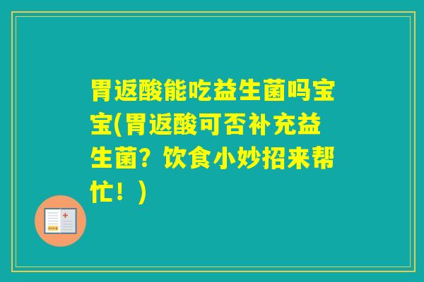 胃返酸能吃益生菌吗宝宝(胃返酸可否补充益生菌？饮食小妙招来帮忙！)